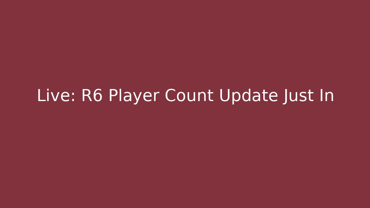 Live: R6 Player Count Update Just In