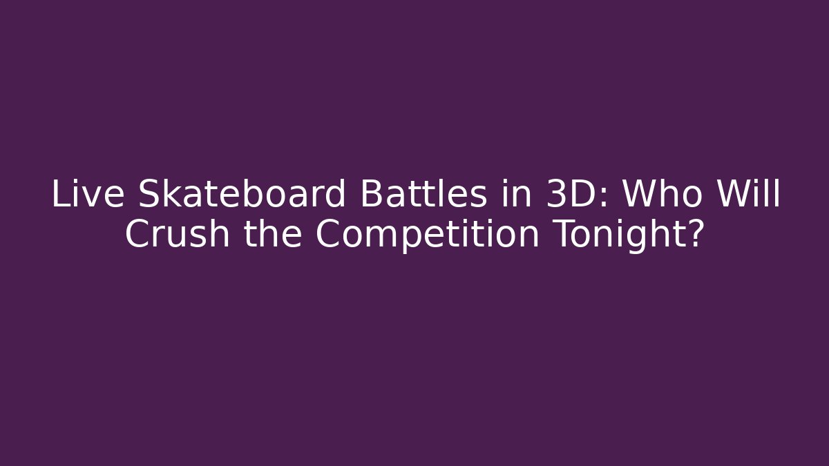 Live Skateboard Battles in 3D: Who Will Crush the Competition Tonight?