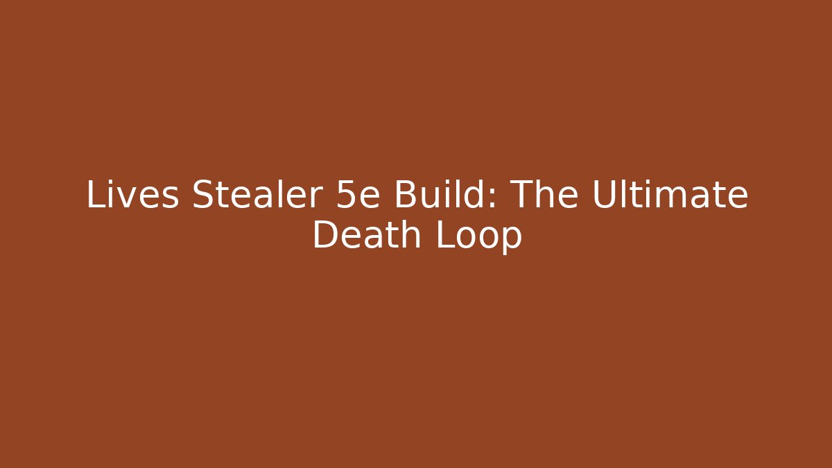 Lives Stealer 5e Build: The Ultimate Death Loop