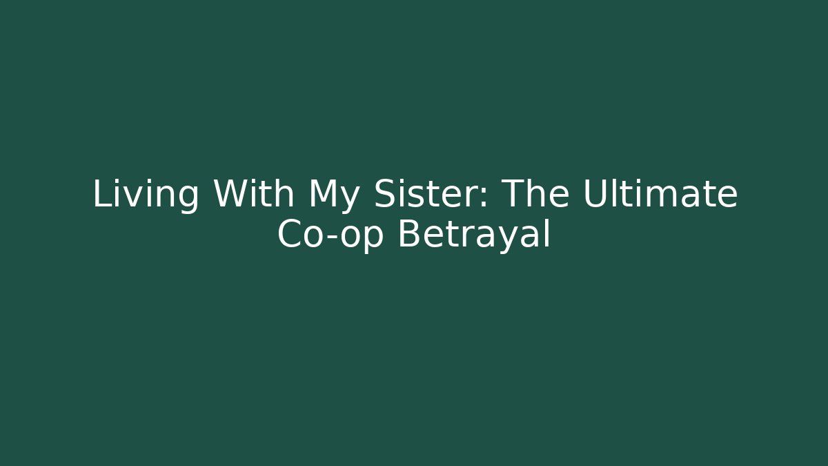 Living With My Sister: The Ultimate Co-op Betrayal
