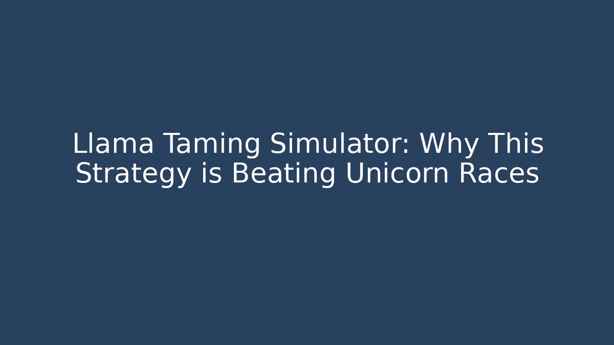 Llama Taming Simulator: Why This Strategy is Beating Unicorn Races
