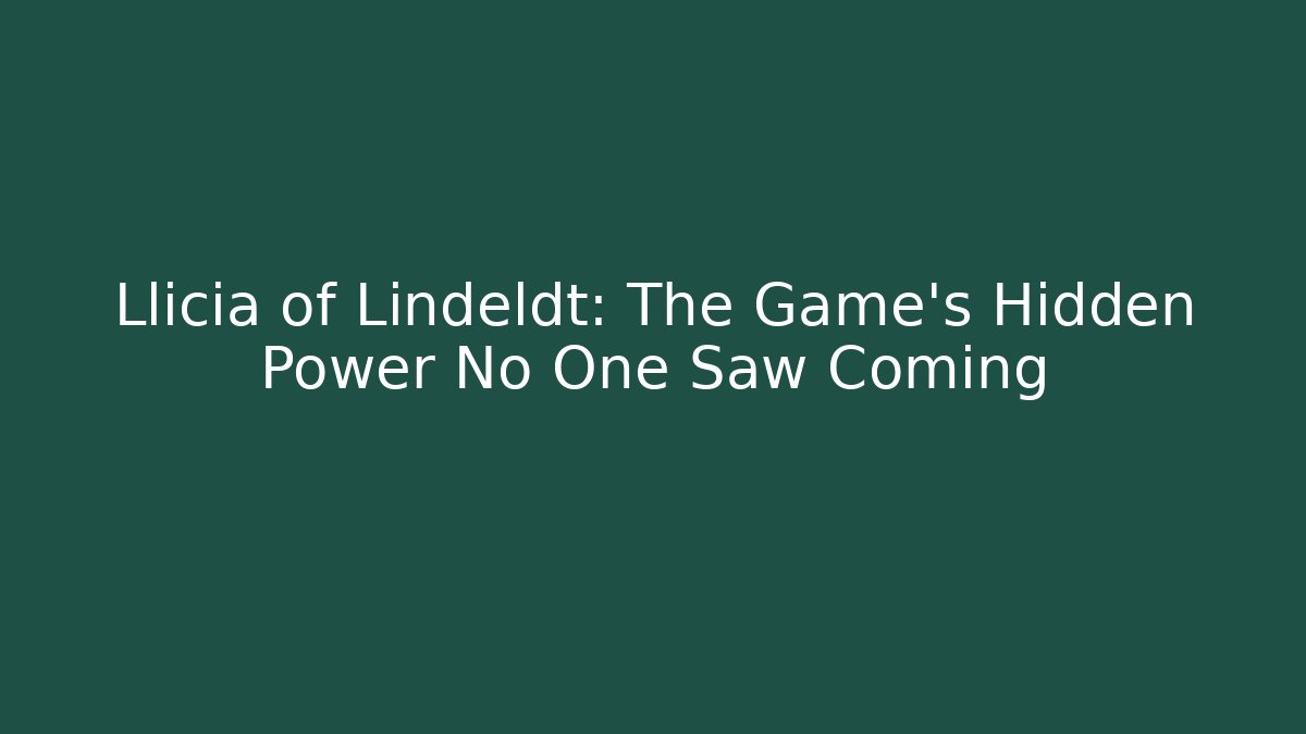 Llicia of Lindeldt: The Game's Hidden Power No One Saw Coming