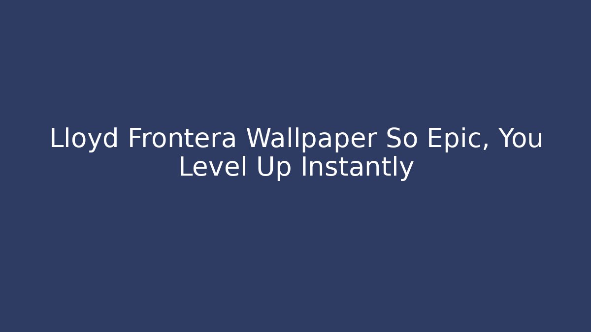Lloyd Frontera Wallpaper So Epic, You Level Up Instantly