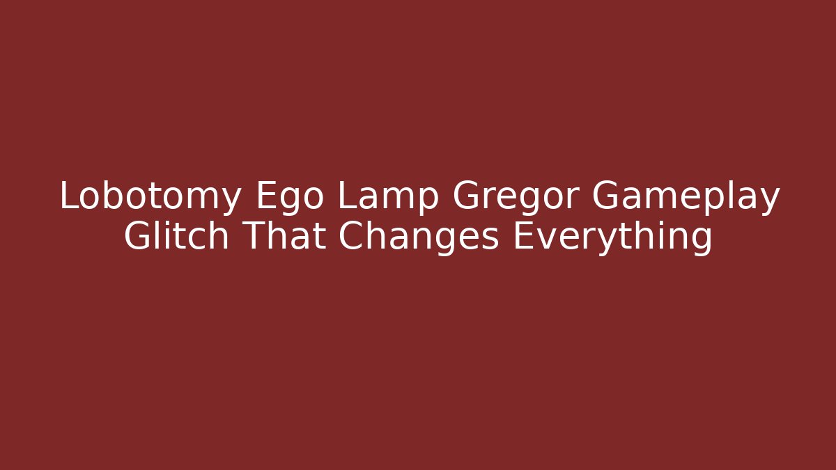 Lobotomy Ego Lamp Gregor Gameplay Glitch That Changes Everything