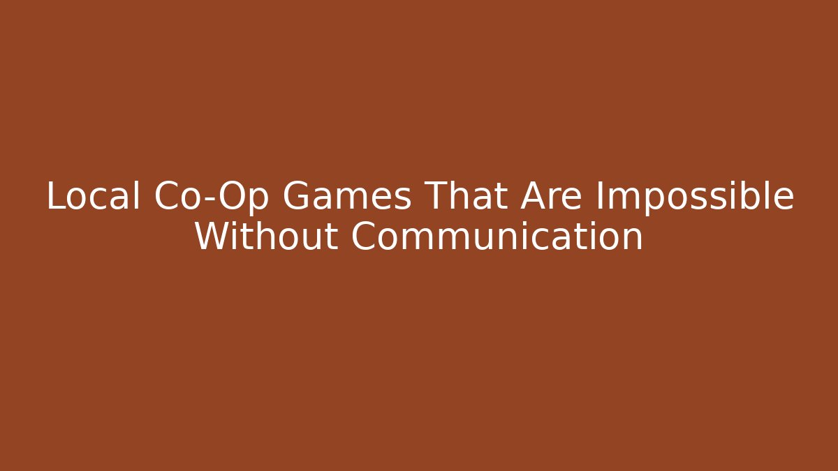 Local Co-Op Games That Are Impossible Without Communication