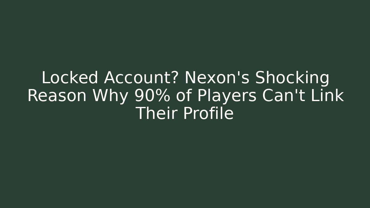 Locked Account? Nexon’s Shocking Reason Why 90% of Players Can’t Link Their Profile