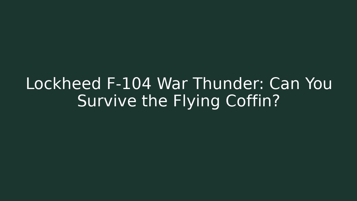 Lockheed F-104 War Thunder: Can You Survive the Flying Coffin?