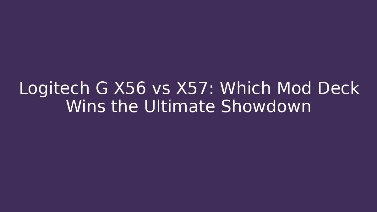 Logitech G X56 vs X57: Which Mod Deck Wins the Ultimate Showdown