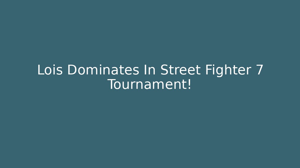Lois Dominates In Street Fighter 7 Tournament!