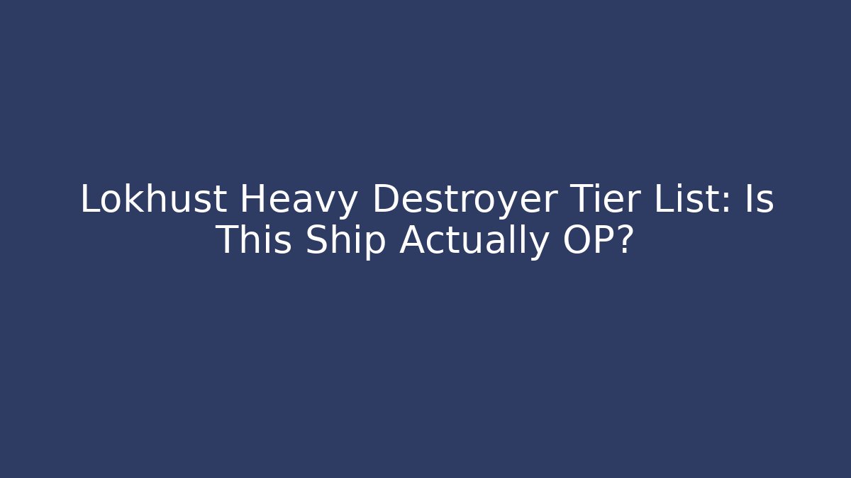 Lokhust Heavy Destroyer Tier List: Is This Ship Actually OP?