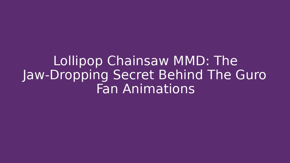 Lollipop Chainsaw MMD: The Jaw-Dropping Secret Behind The Guro Fan Animations