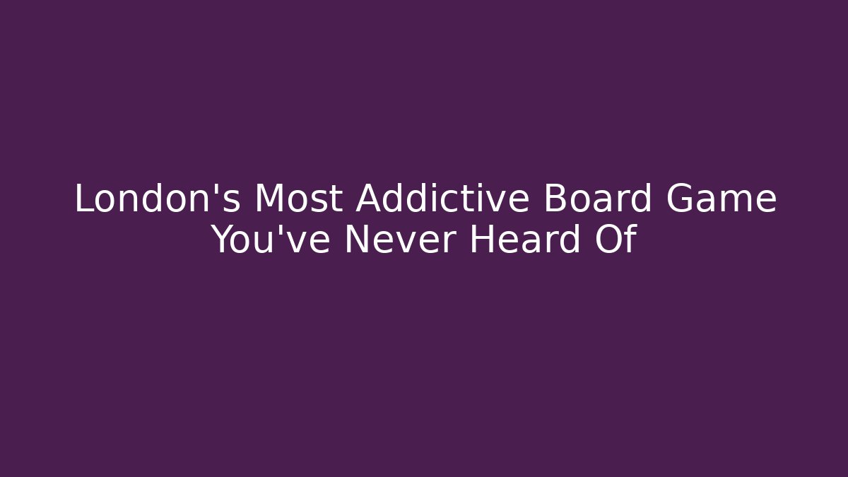 London's Most Addictive Board Game You've Never Heard Of