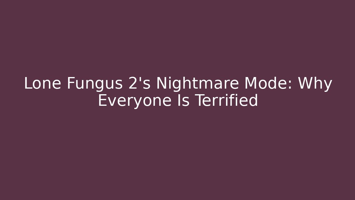 Lone Fungus 2's Nightmare Mode: Why Everyone Is Terrified