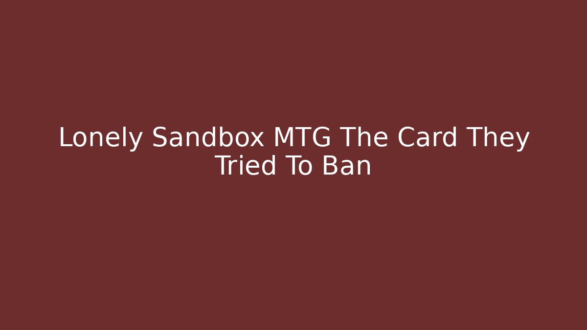 Lonely Sandbox MTG The Card They Tried To Ban