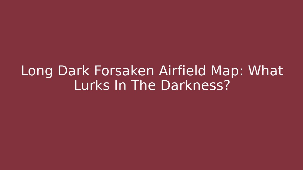 Long Dark Forsaken Airfield Map: What Lurks In The Darkness?