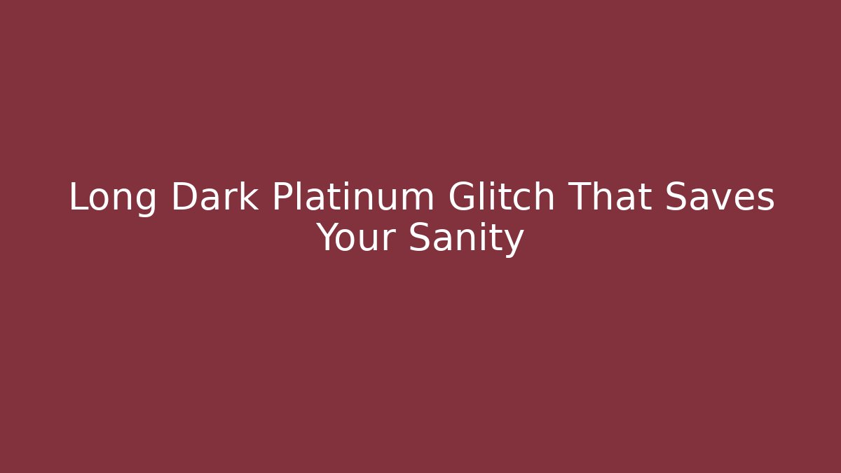 Long Dark Platinum Glitch That Saves Your Sanity