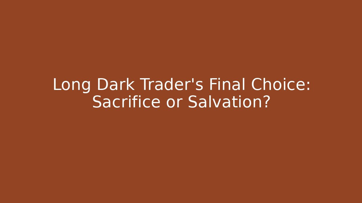 Long Dark Trader's Final Choice: Sacrifice or Salvation?