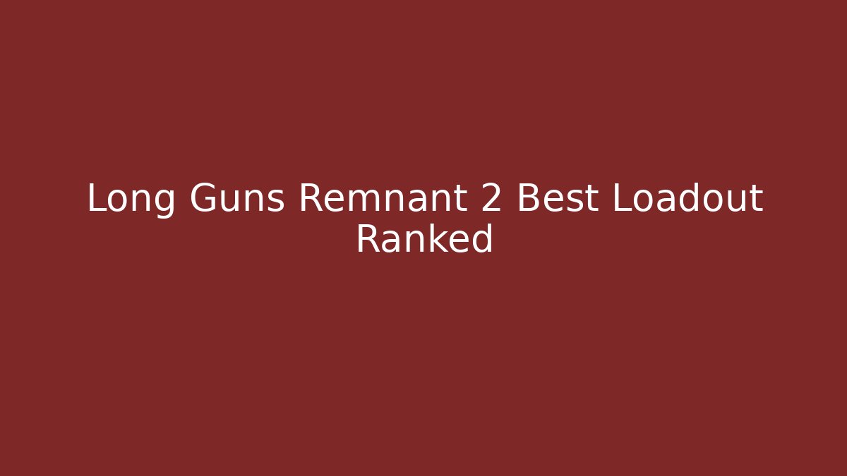 Long Guns Remnant 2 Best Loadout Ranked
