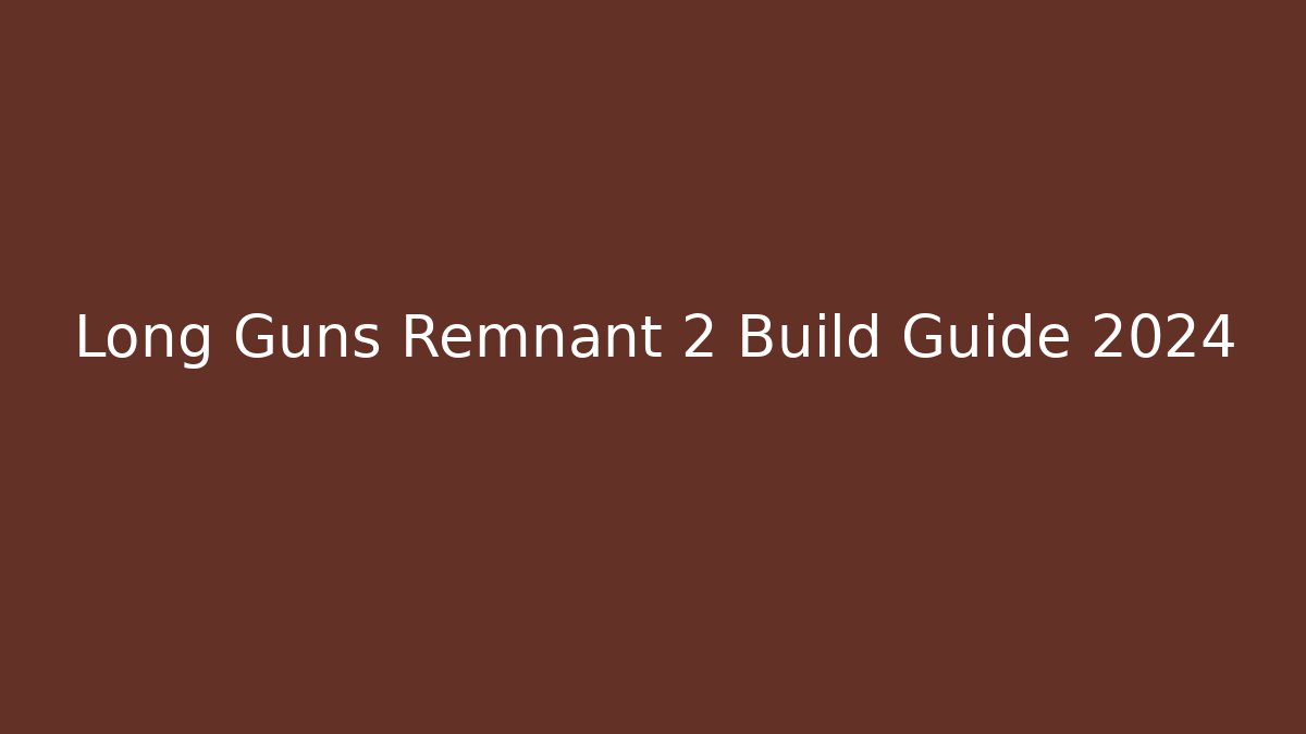 Long Guns Remnant 2 Build Guide 2024