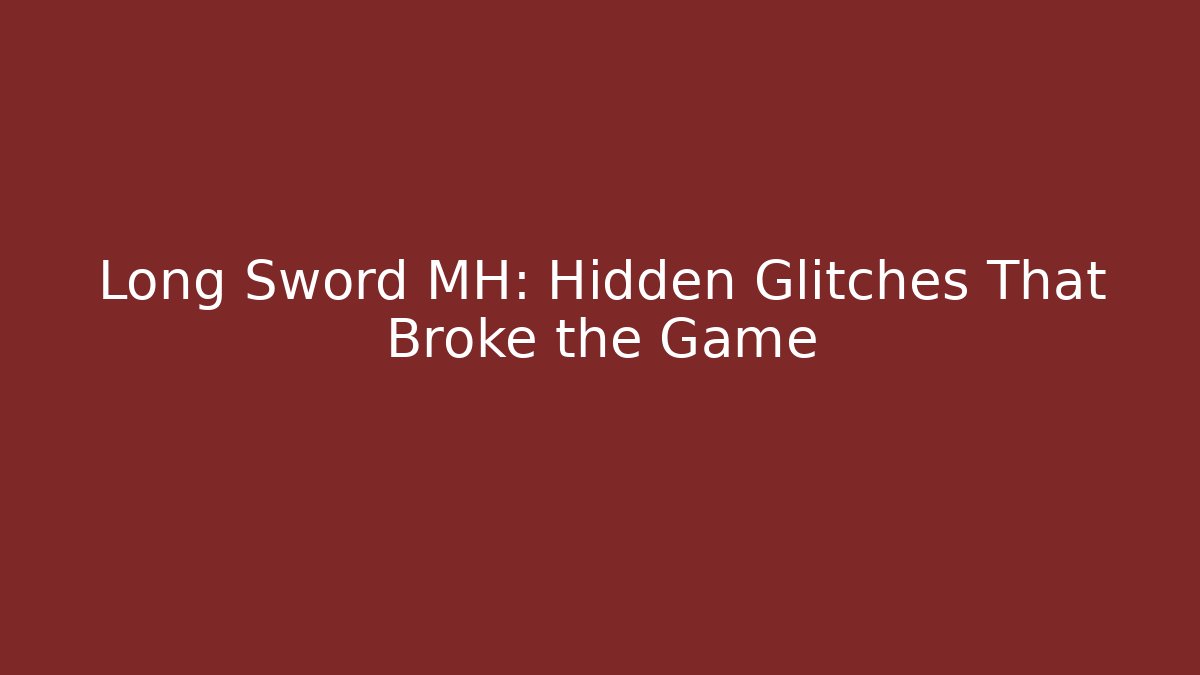 Long Sword MH: Hidden Glitches That Broke the Game - Vintage E-Juice
