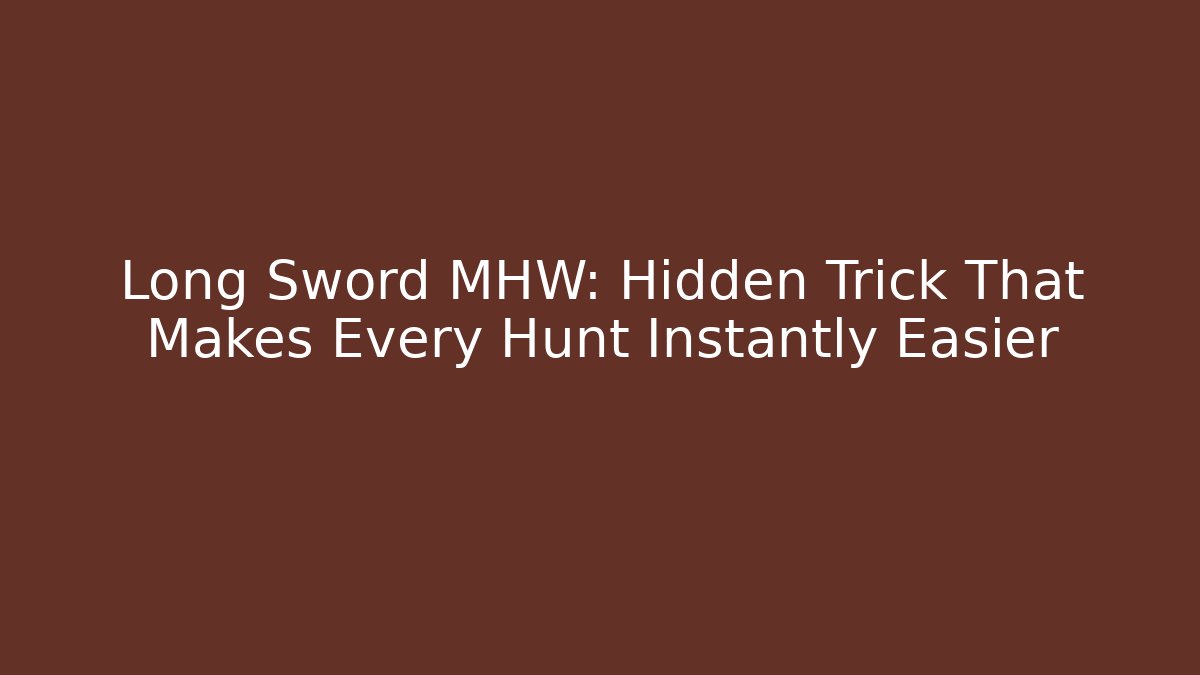 Long Sword MHW: Hidden Trick That Makes Every Hunt Instantly Easier