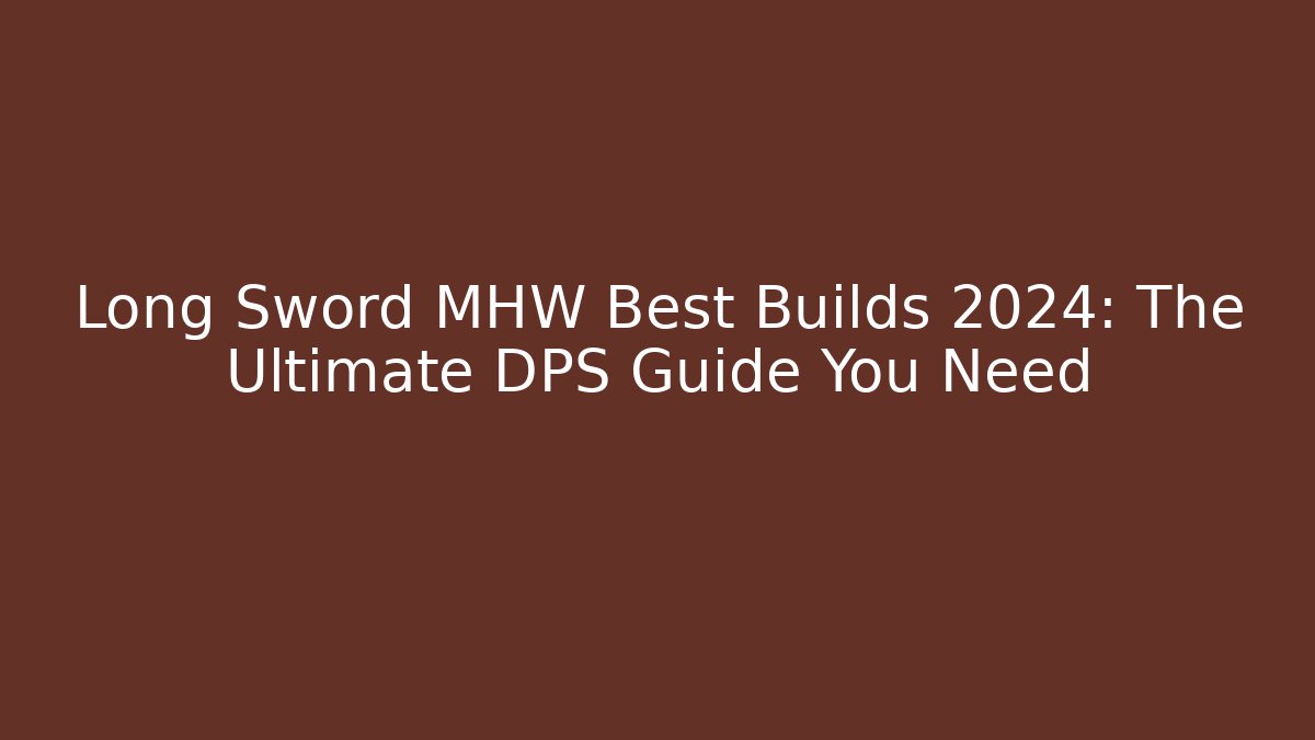 Long Sword MHW Best Builds 2024: The Ultimate DPS Guide You Need - Vintage E-Juice
