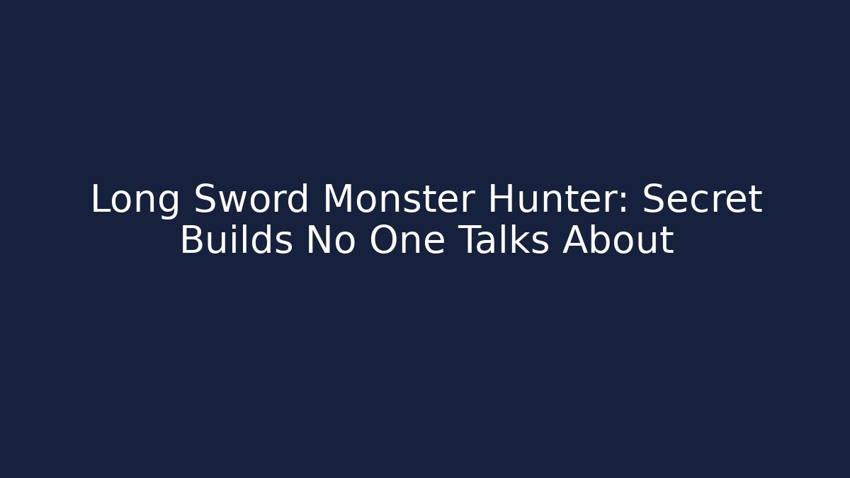 Long Sword Monster Hunter: Secret Builds No One Talks About