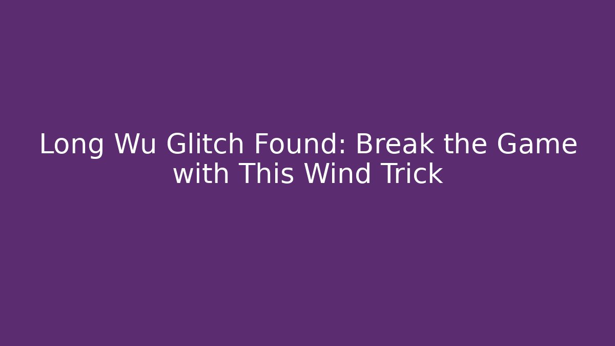 Long Wu Glitch Found: Break the Game with This Wind Trick