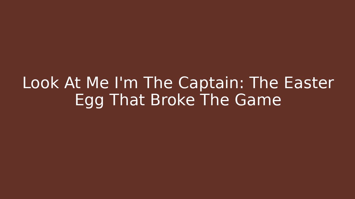 Look At Me I'm The Captain: The Easter Egg That Broke The Game