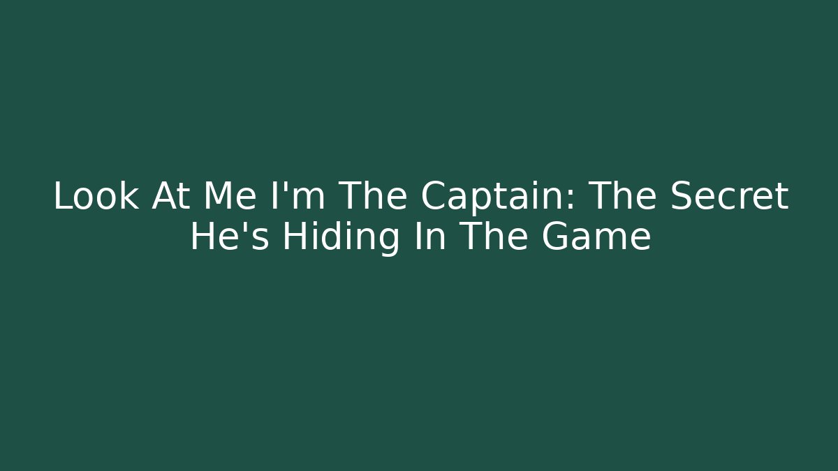Look At Me I'm The Captain: The Secret He's Hiding In The Game
