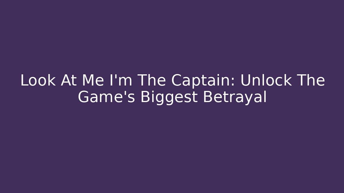 Look At Me I'm The Captain: Unlock The Game's Biggest Betrayal