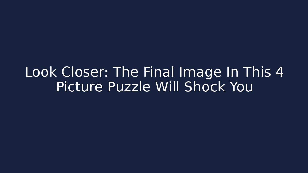 Look Closer: The Final Image In This 4 Picture Puzzle Will Shock You