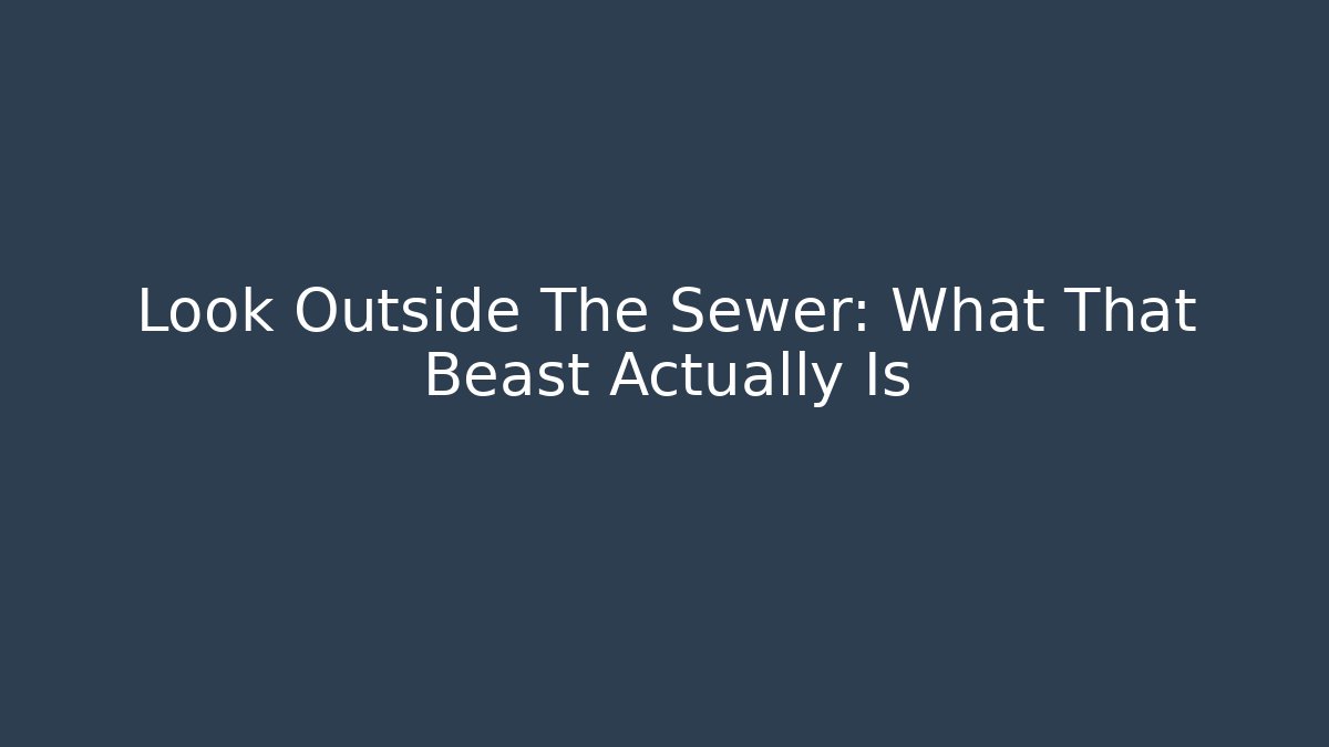 Look Outside The Sewer: What That Beast Actually Is