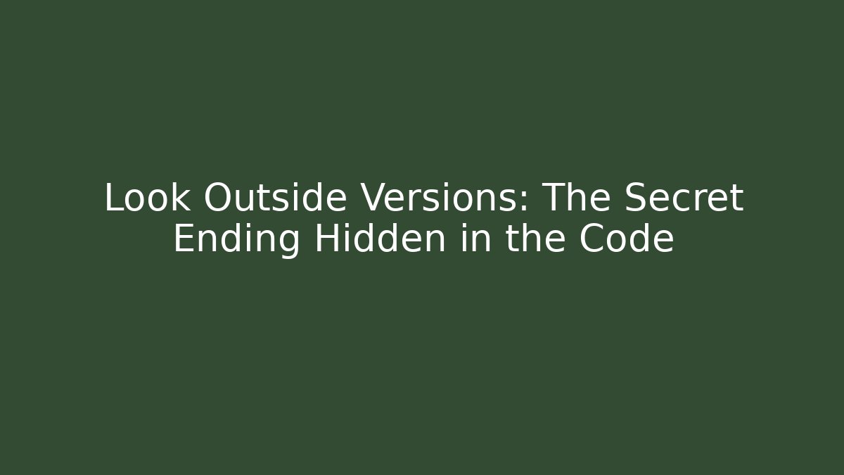 Look Outside Versions: The Secret Ending Hidden in the Code