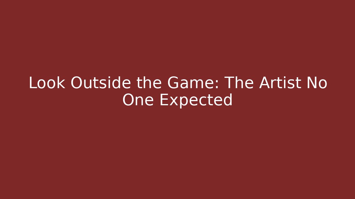 Look Outside the Game: The Artist No One Expected