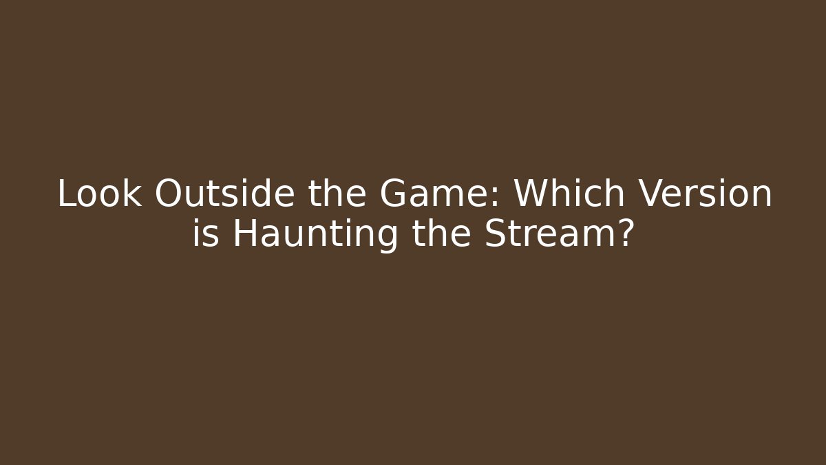Look Outside the Game: Which Version is Haunting the Stream?