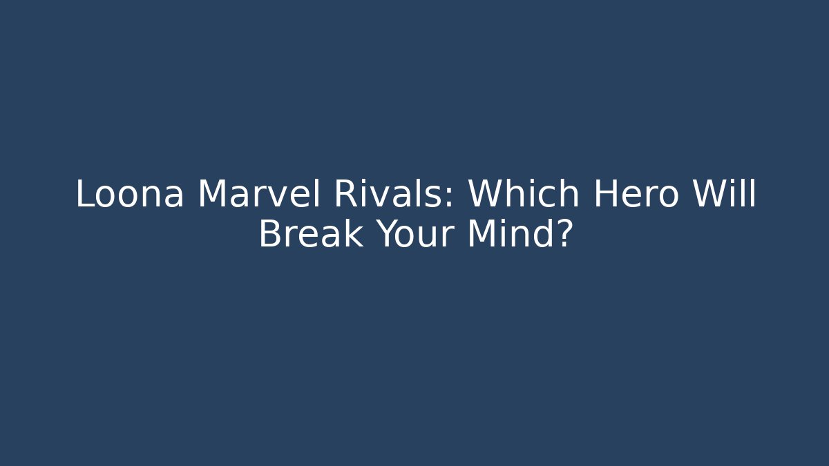 Loona Marvel Rivals: Which Hero Will Break Your Mind?
