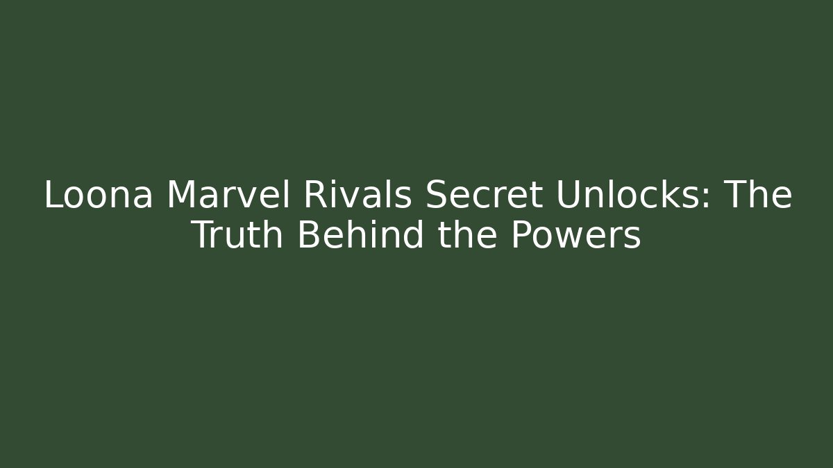 Loona Marvel Rivals Secret Unlocks: The Truth Behind the Powers