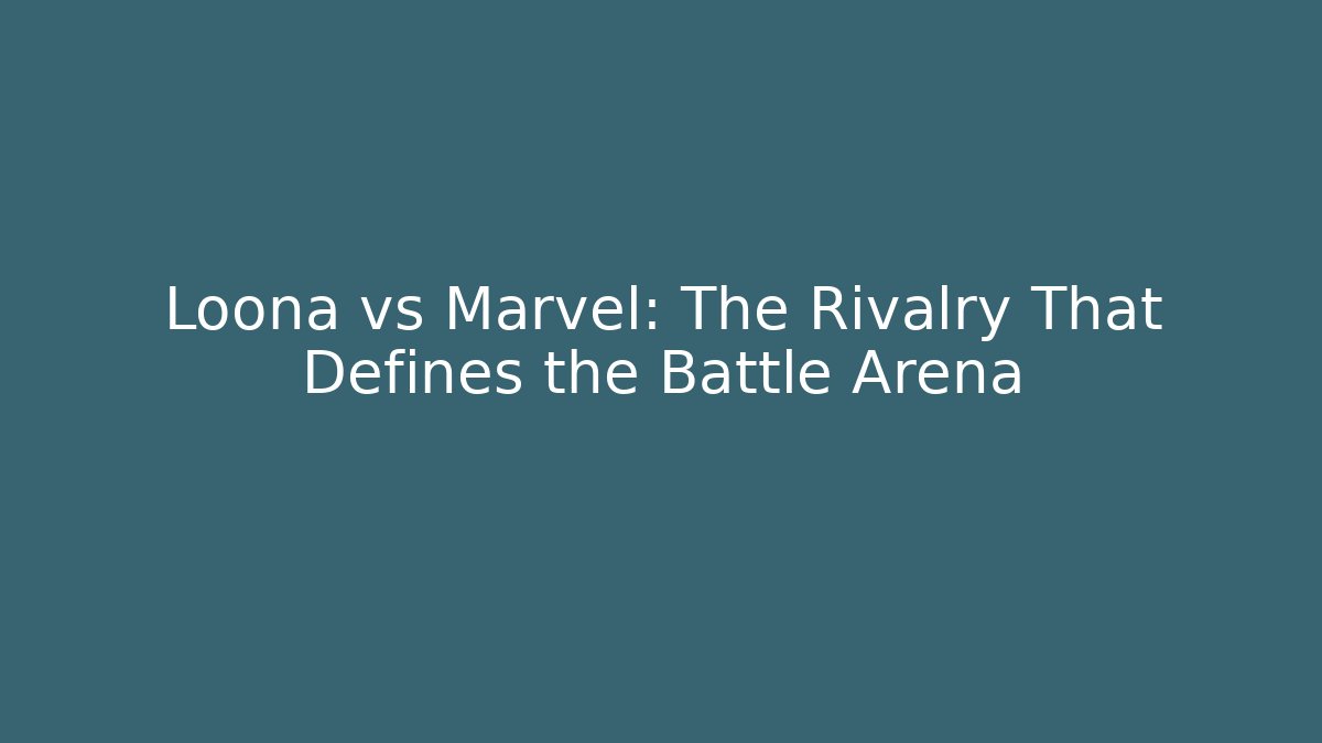 Loona vs Marvel: The Rivalry That Defines the Battle Arena