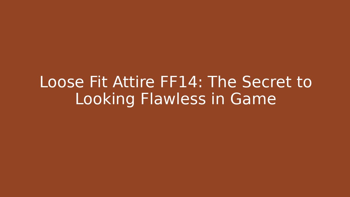 Loose Fit Attire FF14: The Secret to Looking Flawless in Game - Vintage E-Juice