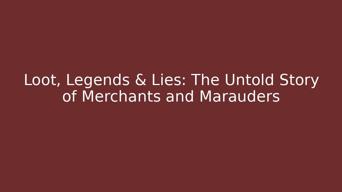 Loot, Legends & Lies: The Untold Story of Merchants and Marauders