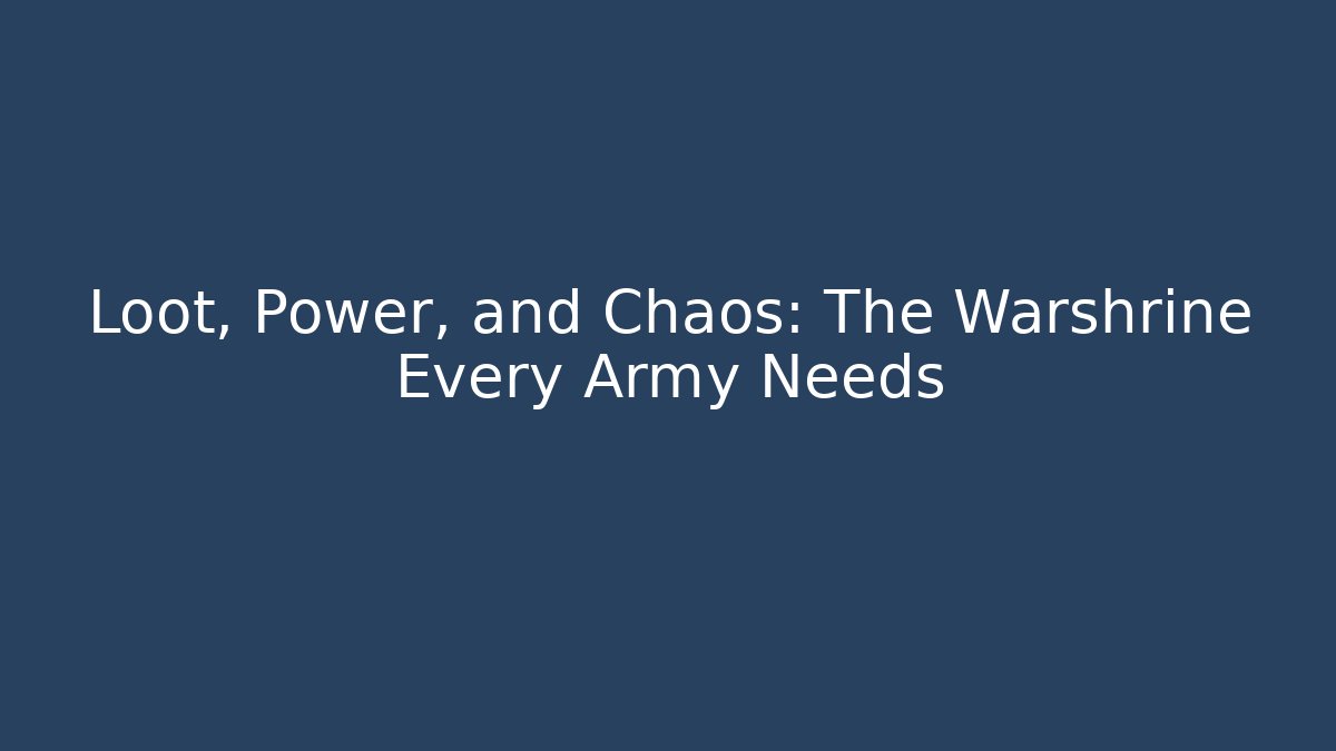 Loot, Power, and Chaos: The Warshrine Every Army Needs