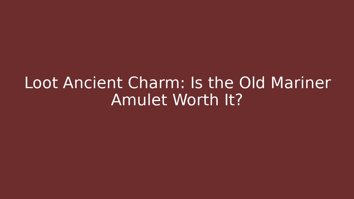 Loot Ancient Charm: Is the Old Mariner Amulet Worth It?