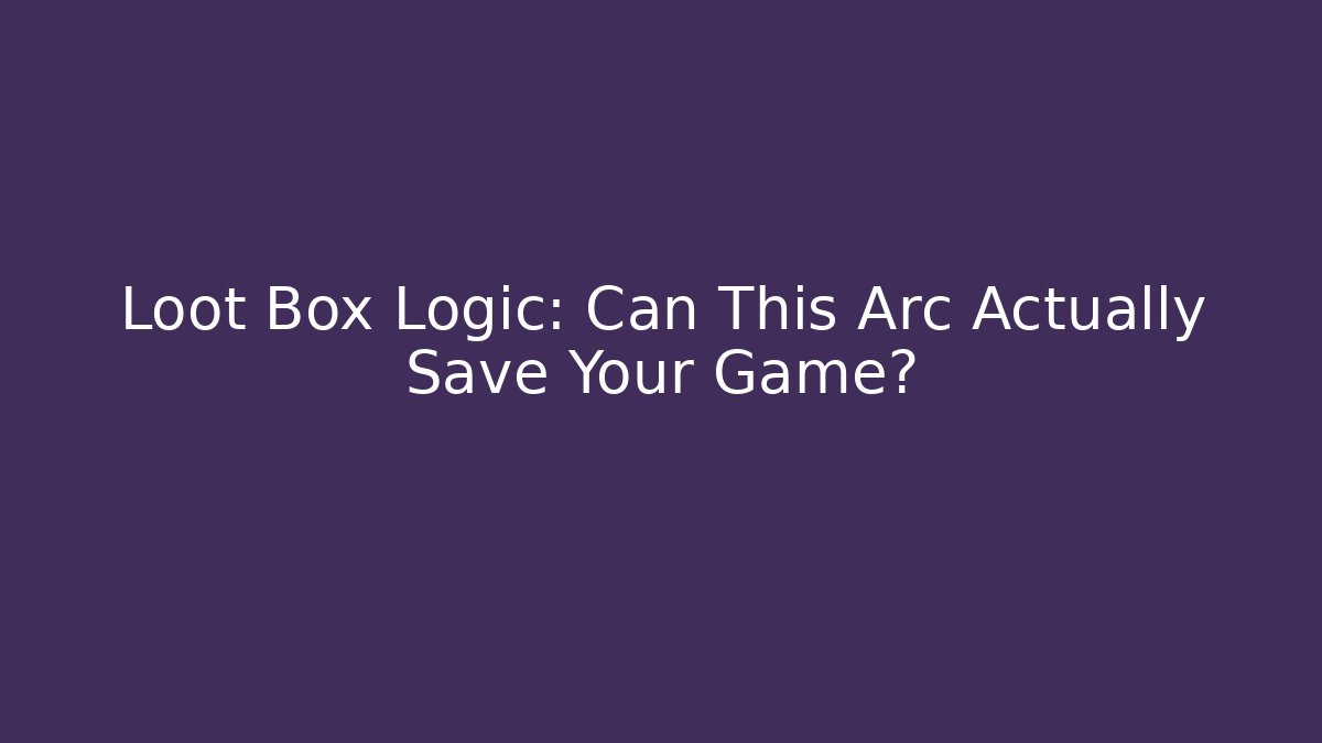 Loot Box Logic: Can This Arc Actually Save Your Game?