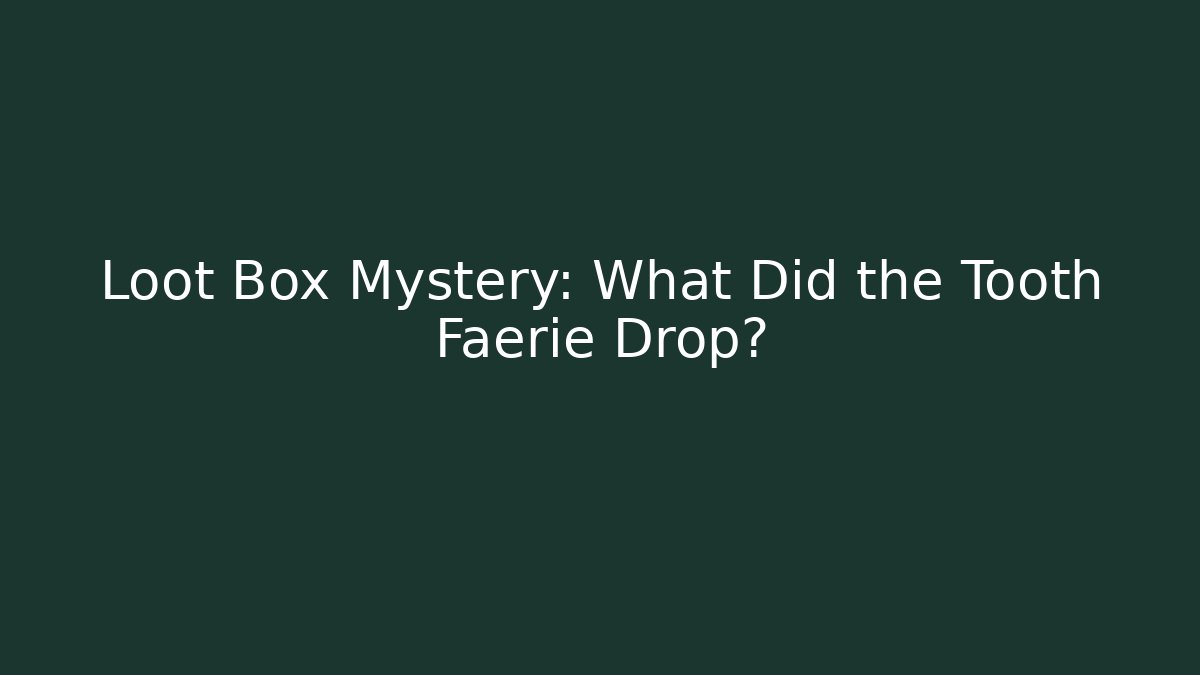 Loot Box Mystery: What Did the Tooth Faerie Drop?