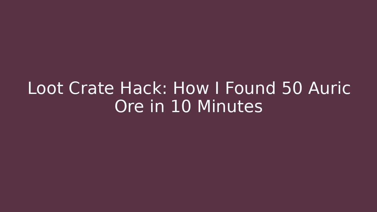 Loot Crate Hack: How I Found 50 Auric Ore in 10 Minutes