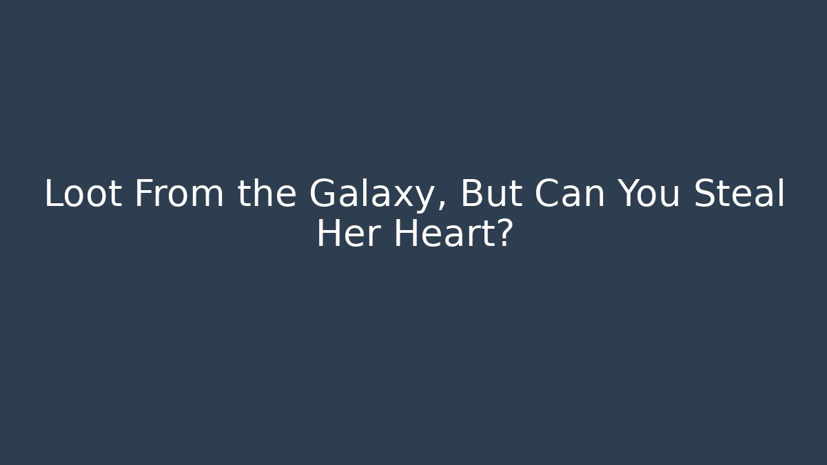Loot From the Galaxy, But Can You Steal Her Heart? - Vintage E-Juice