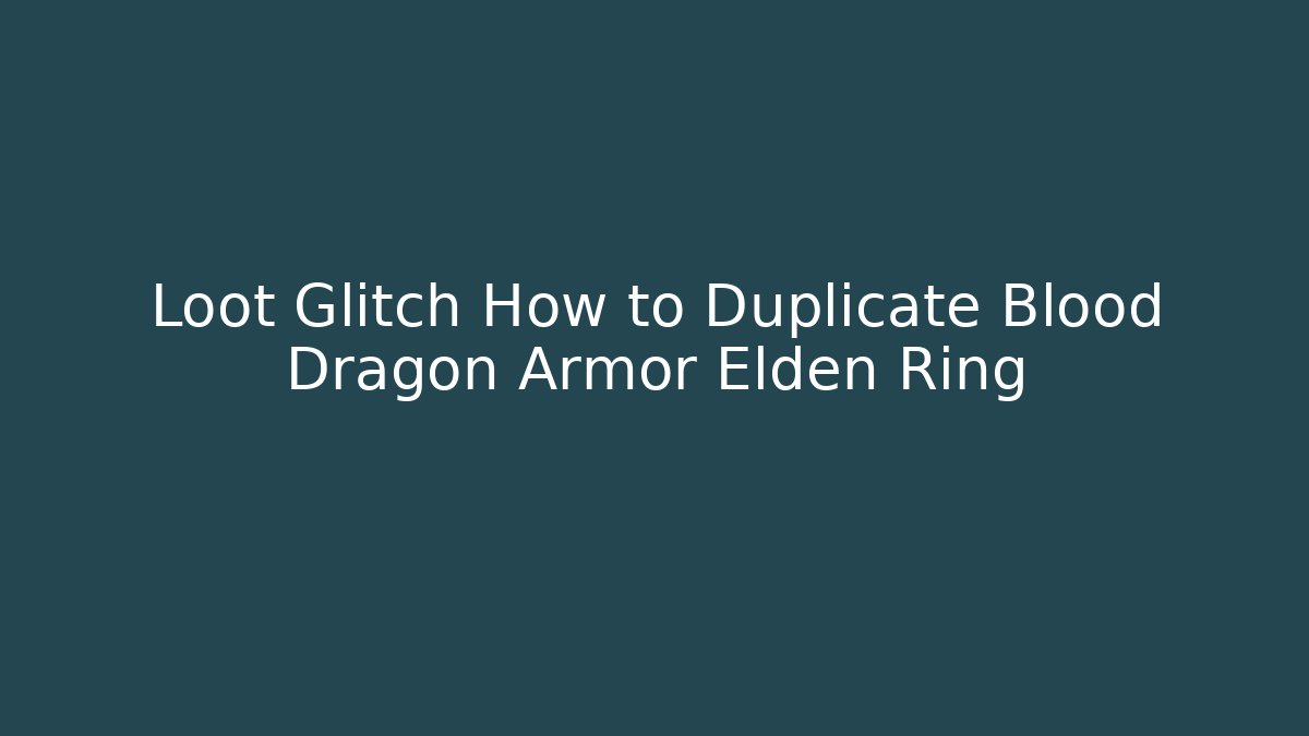 Loot Glitch How to Duplicate Blood Dragon Armor Elden Ring