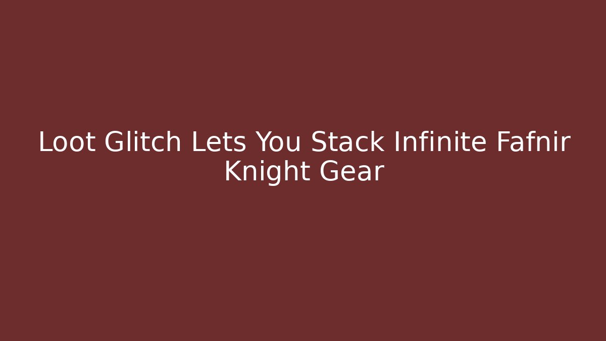 Loot Glitch Lets You Stack Infinite Fafnir Knight Gear - Vintage E-Juice