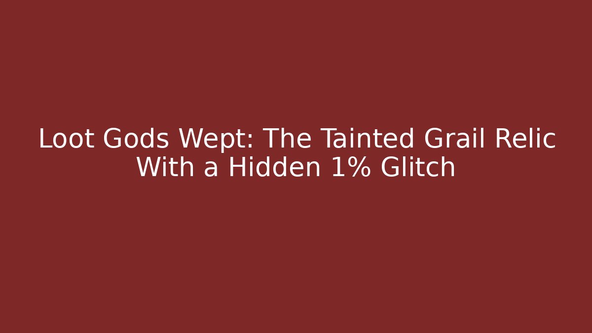Loot Gods Wept: The Tainted Grail Relic With a Hidden 1% Glitch